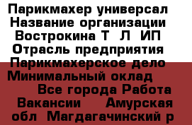 Парикмахер-универсал › Название организации ­ Вострокина Т. Л, ИП › Отрасль предприятия ­ Парикмахерское дело › Минимальный оклад ­ 25 000 - Все города Работа » Вакансии   . Амурская обл.,Магдагачинский р-н